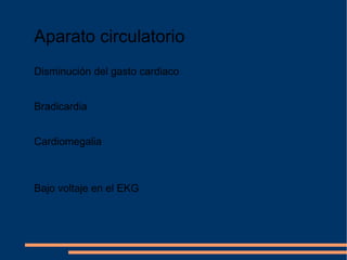 Aparato circulatorio Disminución del gasto cardiaco Bradicardia Cardiomegalia Bajo voltaje en el EKG 