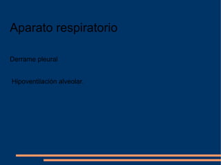 Aparato respiratorio Derrame pleural Hipoventilación alveolar . 