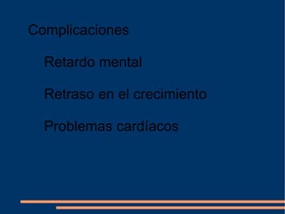 Complicaciones Retardo mental Retraso en el crecimiento Problemas cardíacos 