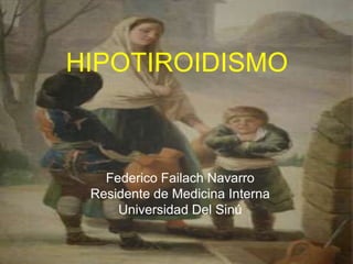 HIPOTIROIDISMO
Federico Failach Navarro
Residente de Medicina Interna
Universidad Del Sinú
 