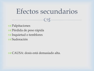 Efectos secundarios

 Palpitaciones
 Pérdida de peso rápida
 Inquietud o temblores
 Sudoración

 CAUSA: dosis está demasiado alta.

 