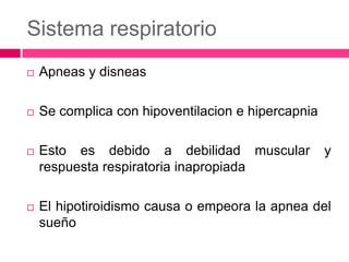Sistema respiratorio


Apneas y disneas



Se complica con hipoventilacion e hipercapnia



Esto es debido a debilidad muscular
respuesta respiratoria inapropiada



El hipotiroidismo causa o empeora la apnea del
sueño

y

 