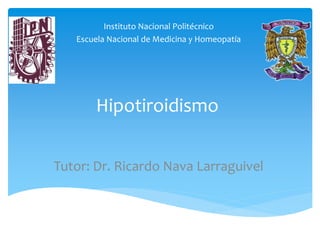 Hipotiroidismo
Instituto Nacional Politécnico
Escuela Nacional de Medicina y Homeopatía
Tutor: Dr. Ricardo Nava Larraguivel
 