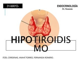 HIPOTIROIDIS
MO
ENDOCRINOLOGÍA
Dr. Navarrete
ITZEL CÁRDENAS, ANAHÍ TORRES, FERNANDA ROMERO.
31-MAYO-
2016
 