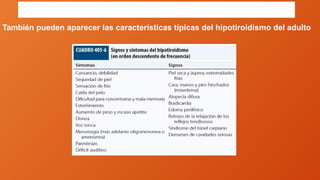 HIPOTIROIDISMO CONGÉNITO
También pueden aparecer las características típicas del hipotiroidismo del adulto
 