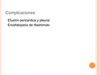 Complicaciones!
•  Efusión pericardica y pleural!
•  Encefalopatía de Hashimoto!
 
