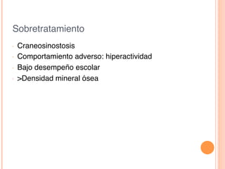 Sobretratamiento!
•  Craneosinostosis!
•  Comportamiento adverso: hiperactividad!
•  Bajo desempeño escolar!
•  >Densidad mineral ósea!
 