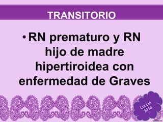 TRANSITORIO
•RN prematuro y RN
hijo de madre
hipertiroidea con
enfermedad de Graves
 