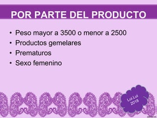 POR PARTE DEL PRODUCTO
• Peso mayor a 3500 o menor a 2500
• Productos gemelares
• Prematuros
• Sexo femenino
 