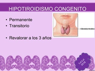HIPOTIROIDISMO CONGENITO
• Permanente
• Transitorio
• Revalorar a los 3 años
 