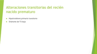 Alteraciones transitorias del recién
nacido prematuro
 Hipotiroidismo primario transitorio
 Síndrome de T3 baja
 