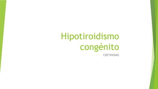 Hipotiroidismo
congénito
CRETINISMO
 