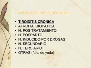CAUSAS DE HIPOTIROIDISMO TIROIDITIS CRONICA ATROFIA IDIOPATICA H. POS TRATAMIENTO H. POSPARTO H. INDUCIDO POR DROGAS H. SECUNDARIO H. TERCIARIO OTRAS  (falta de yodo) 