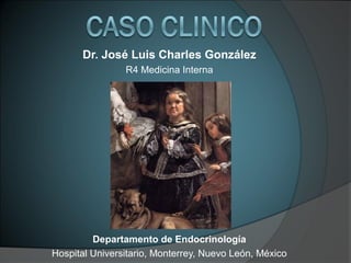 Dr. José Luis Charles González
                R4 Medicina Interna




         Departamento de Endocrinología
Hospital Universitario, Monterrey, Nuevo León, México
 
