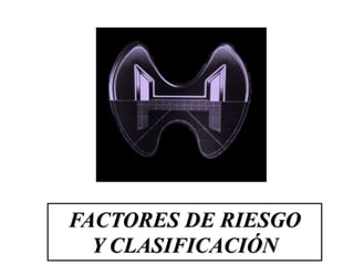FACTORES DE RIESGO
Y CLASIFICACIÓN
 