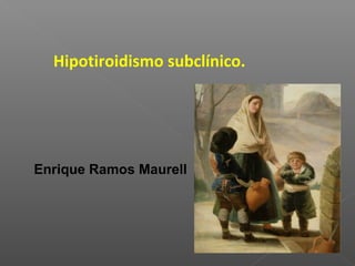 Hipotiroidismo subclínico.

Enrique Ramos Maurell

 