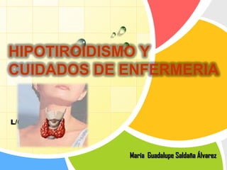 HIPOTIROIDISMO Y
CUIDADOS DE ENFERMERIA

L/O/G/O

María Guadalupe Saldaña Álvarez

 