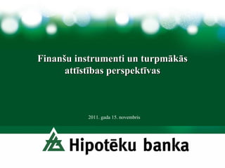 Finanšu instrumenti un turpmākās attīstības perspektīvas 2011. gada 15. novembris 