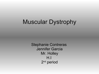 Muscular Dystrophy Stephanie Contreras  Jennifer Garcia Mr. Holley H.I  2 nd  period 