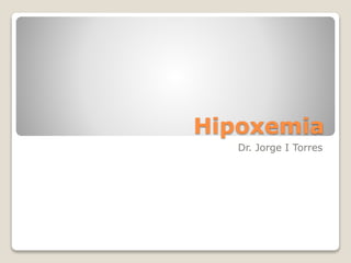 Hipoxemia
Dr. Jorge I Torres
 