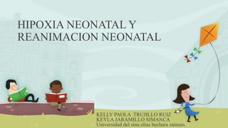 HIPOXIA NEONATAL Y
REANIMACION NEONATAL
KELLY PAOLA TRUJILLO RUIZ
KEYLA JARAMILLO SIMANCA
Universidad del sinu elias bechara zainum.
 
