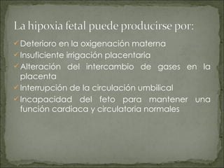 Deterioro en la oxigenación materna Insuficiente irrigación placentaria Alteración del intercambio de gases en la placenta Interrupción de la circulación umbilical Incapacidad del feto para mantener una función cardiaca y circulatoria normales 