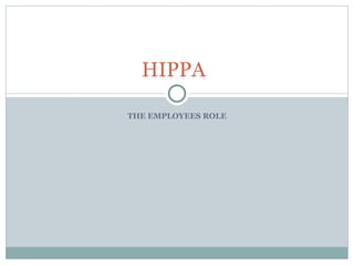 HIPPA

THE EMPLOYEES ROLE
 