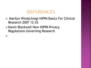  Marilyn Windschiegl HIPPA Basics For Clinical
Research 2007 12-25
 Karen Blackwell New HIPPA Privacy
Regulations Governing Research

 