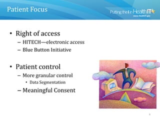Patient Focus
• Right of access
– HITECH—electronic access
– Blue Button Initiative
• Patient control
– More granular control
• Data Segmentation
– Meaningful Consent
4
 