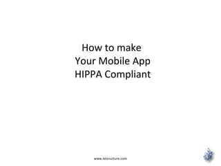 www.letsnurture.com
How to make
Your Mobile App
HIPPA Compliant
 