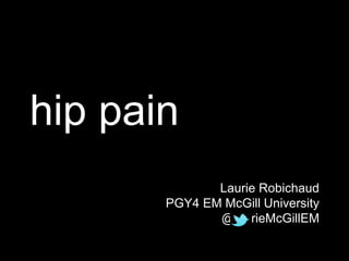 hip pain
Laurie Robichaud
PGY4 EM McGill University
@laurieMcGillEM
 