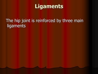 Ligaments
The hip joint is reinforced by three main
ligaments
 