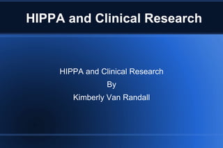 HIPPA and Clinical Research HIPPA and Clinical Research By Kimberly Van Randall 