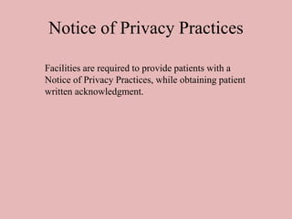 Notice of Privacy Practices
Facilities are required to provide patients with a
Notice of Privacy Practices, while obtaining patient
written acknowledgment.
 
