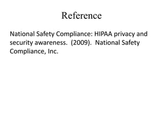 Reference
National Safety Compliance: HIPAA privacy and
security awareness. (2009). National Safety
Compliance, Inc.
 