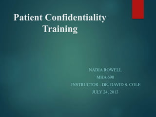 Patient Confidentiality
Training
NADIA ROWELL
MHA 690
INSTRUCTOR - DR. DAVID S. COLE
JULY 24, 2013
 