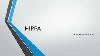HIPPA
The Patient Privacy Rule
 
