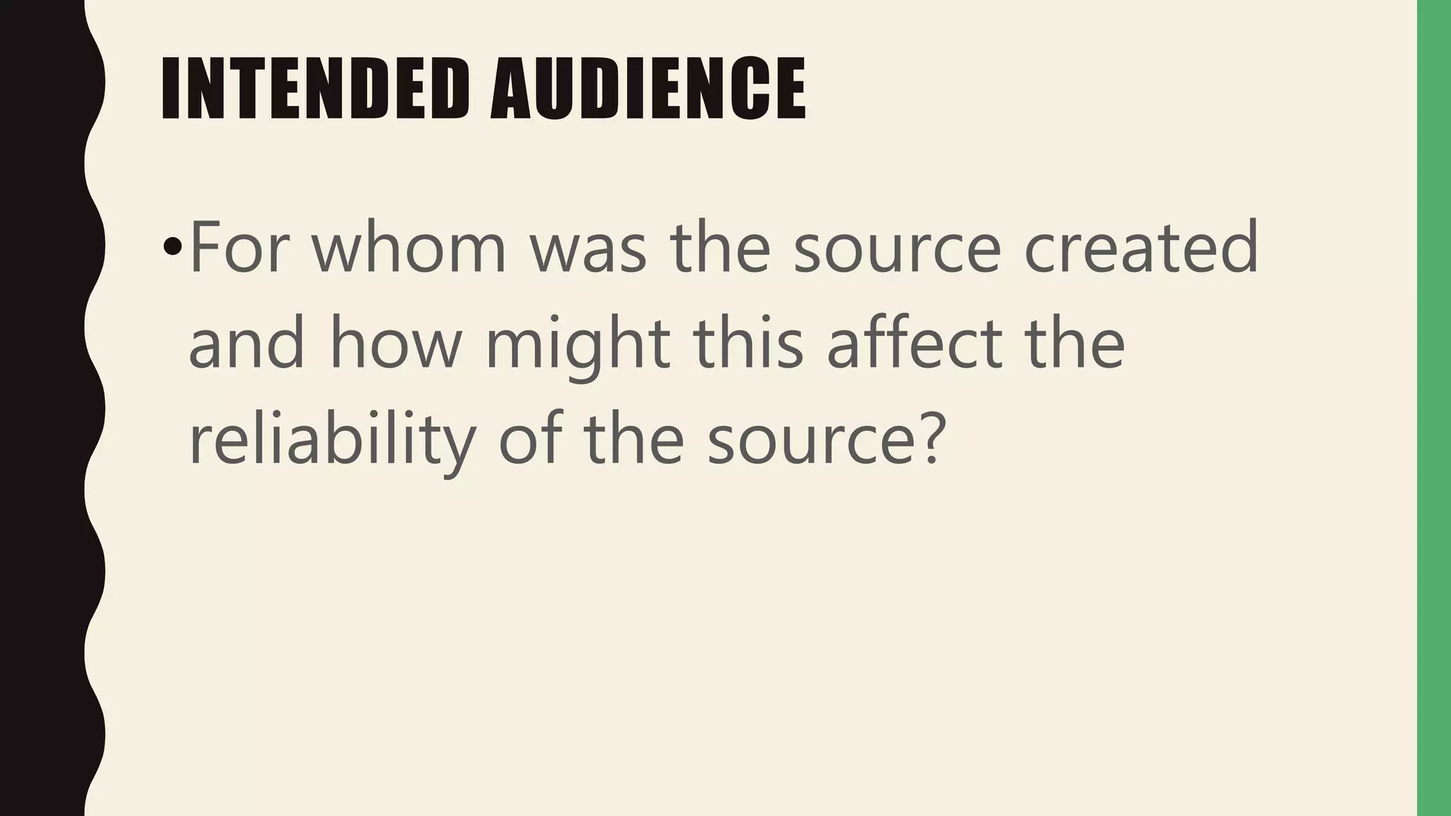INTENDED AUDIENCE
•For whom was the source created
and how might this affect the
reliability of the source?