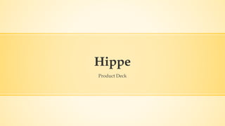 Hippe
Product Deck

 