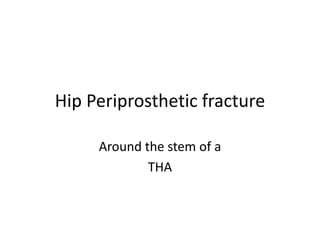 Hip Periprosthetic fracture
Around the stem of a
THA
 