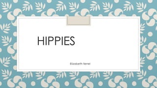 HIPPIES
Elizabeth ferrel
 
