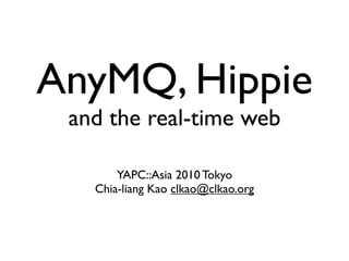 AnyMQ, Hippie
 and the real-time web

       YAPC::Asia 2010 Tokyo
   Chia-liang Kao clkao@clkao.org
 