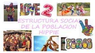 ESTRUCTURA SOCIAL
DE LA POBLACION
HIPPIE
 