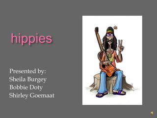 hippies Presented by: Sheila Burgey Bobbie Doty Shirley Goemaat 