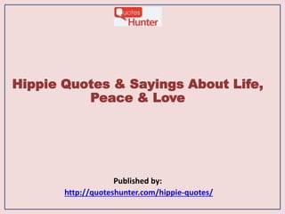 Hippie Quotes & Sayings About Life,
Peace & Love
Published by:
http://quoteshunter.com/hippie-quotes/
 