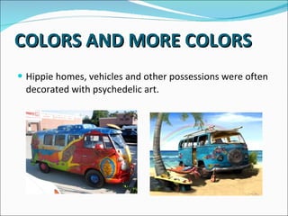 COLORS AND MORE COLORS Hippie homes, vehicles and other possessions were often decorated with psychedelic art.  