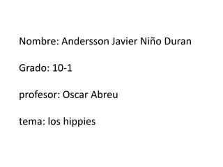 Nombre: Andersson Javier Niño DuranGrado: 10-1profesor: Oscar Abreu tema: los hippies  
