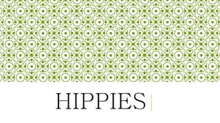 HIPPIES 
 