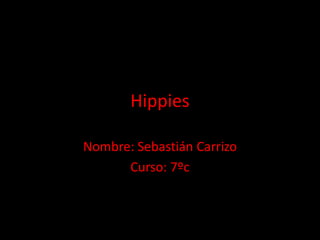 Hippies 
Nombre: Sebastián Carrizo 
Curso: 7ºc 
 