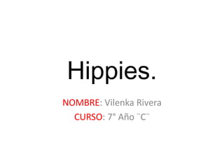 Hippies. 
NOMBRE: Vilenka Rivera 
CURSO: 7° Año ¨C¨ 
 